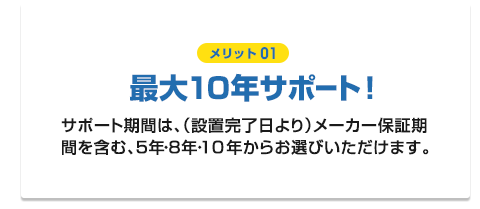 【メリット01】最大10年サポート！