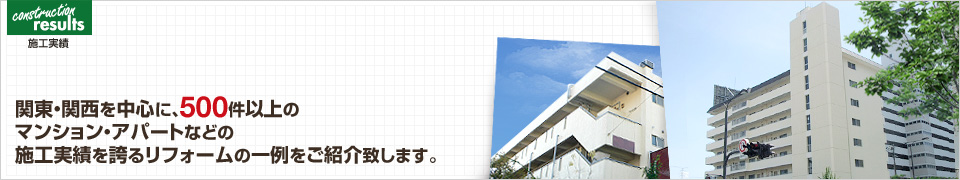 【施工実績】関東・関西を中心に、500件以上のマンション・アパートなどの施工実績を誇るリフォームの一例をご紹介致します。