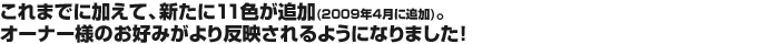 これまでに加えて、新たに11色が追加(2009年4月に追加)。オーナー様のお好みがより反映されるようになりました！