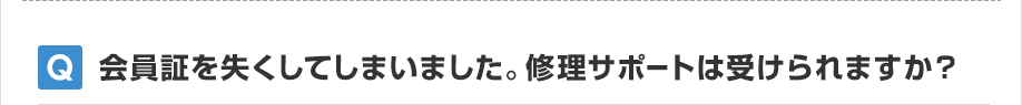 会員証を失くしてしまいました。修理サポートは受けられますか？