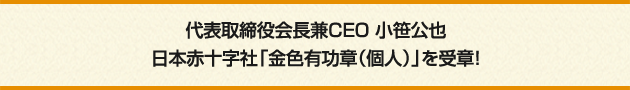 代表取締役会長兼CEO 小笹公也 日本赤十字社「金色有功章（個人）」を受章！