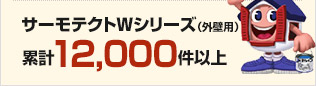 サーモテクトWシリーズ(外壁用) 累計12,000件以上