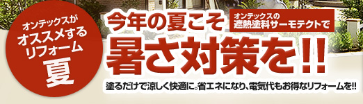 オンテックスがオススメするリフォーム夏：今年の夏こそオンテックスの遮熱塗料サーモテクトで暑さ対策を！！塗るだけで涼しく快適に。省エネになり、電気代もお得なリフォームを!!