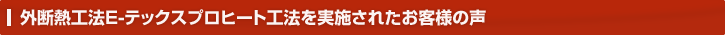 外断熱工法E-テックスプロヒート工法を実施されたお客様の声