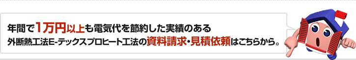 年間で1万円以上も電気代を節約した実績のある外断熱工法E-テックスプロヒート工法の資料請求・見積依頼はこちらから。