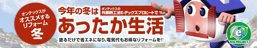 オンテックスがオススメするリフォーム冬：今年の冬はオンテックスの外断熱工法E-テックスプロヒートであったか生活　塗るだけで省エネになり、電気代もお得なリフォームを!!