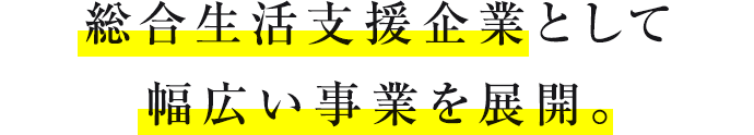 総合生活支援企業として幅広い事業を展開。 