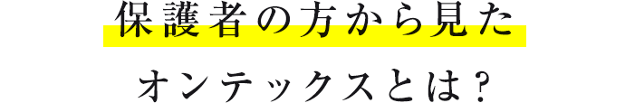 保護者の方から見たオンテックスとは？