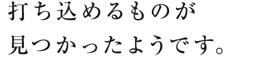 打ち込めるものが見つかったようです。