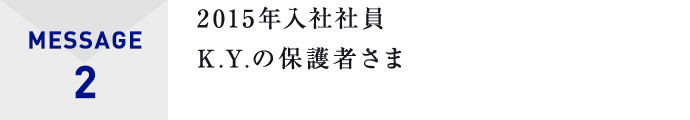 MESSAGE2 2015年入社社員K.Y.の保護者さま