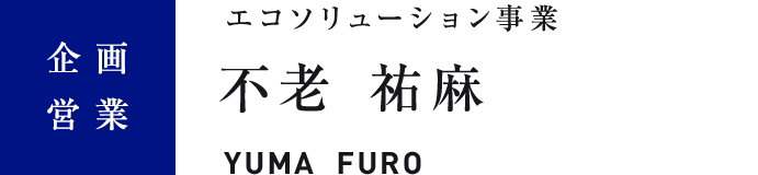 企画営業　エコソリューション事業　不老 祐麻