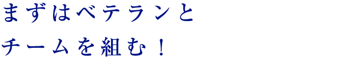 まずはベテランとチームを組む！