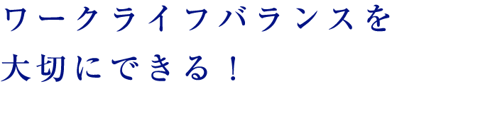 ワークライフバランスを大切にできる！