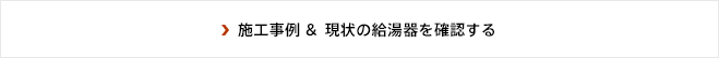 施工事例 ＆ 現状の給湯器を確認する